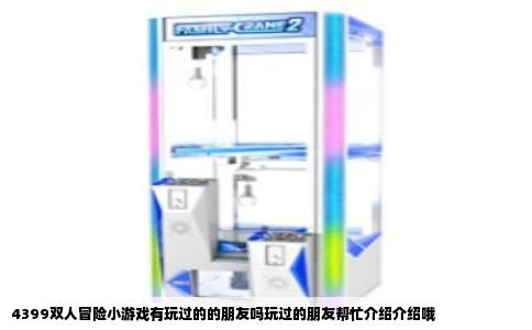 4399双人冒险小游戏有玩过的的朋友吗玩过的朋友帮忙介绍介绍哦