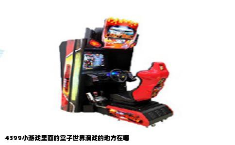 4399小游戏里面的盒子世界演戏的地方在哪