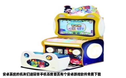 安卓系统的机友们请回答手机百度首页有个安卓游戏软件免费下载