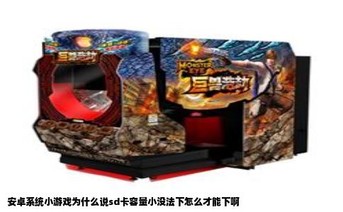安卓系统小游戏为什么说sd卡容量小没法下怎么才能下啊