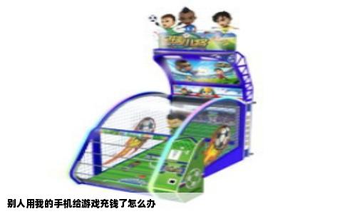 别人用我的手机给游戏充钱了怎么办