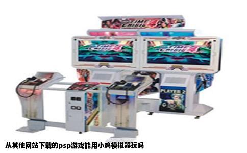 从其他网站下载的psp游戏能用小鸡模拟器玩吗