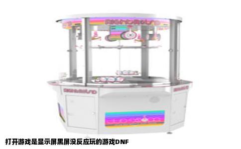 打开游戏是显示屏黑屏没反应玩的游戏DNF