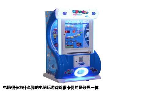 电脑很卡为什么我的电脑玩游戏都很卡我的是联想一体