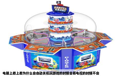 电脑上着上着为什么会自动关机玩游戏的时候会看电视的时候不会
