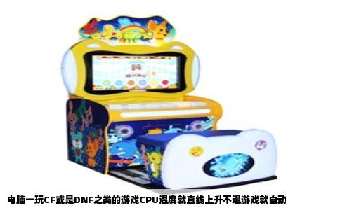 电脑一玩CF或是DNF之类的游戏CPU温度就直线上升不退游戏就自动