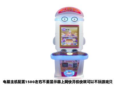 电脑主机配置1500左右不要显示器上网快开机快就可以不玩游戏只