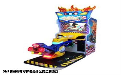DNF的哥布林守护者是什么类型的游戏