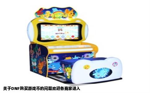 关于DNF购买游戏币的问题欢迎各商家进入