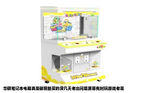 华硕笔记本电脑真是破啊新买的没几天老出问题屏幕有时玩游戏老是