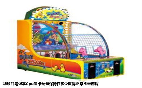 华硕的笔记本Cpu显卡硬盘保持在多少度算正常不玩游戏