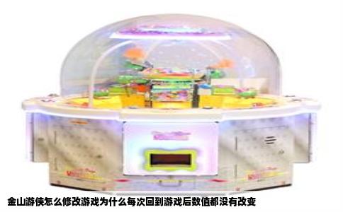 金山游侠怎么修改游戏为什么每次回到游戏后数值都没有改变