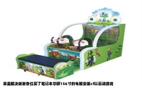 急需解决谢谢各位买了笔记本华硕156寸的电脑安装cf以后进游戏