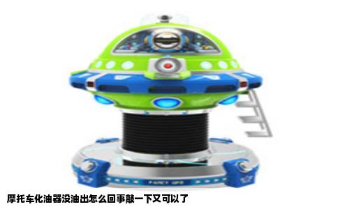 摩托车化油器没油出怎么回事敲一下又可以了