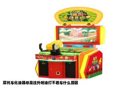 摩托车化油器总是往外呛油打不着车什么原因