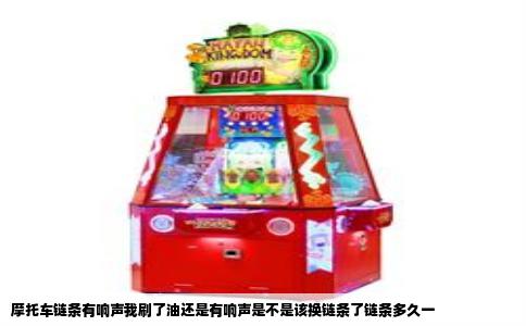 摩托车链条有响声我刷了油还是有响声是不是该换链条了链条多久一