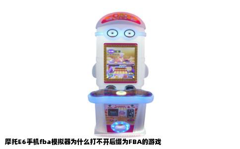 摩托E6手机fba模拟器为什么打不开后缀为FBA的游戏