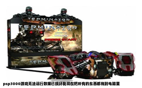 psp3000游戏无法运行数据已损坏我现在把所有的东西都拖到电脑里