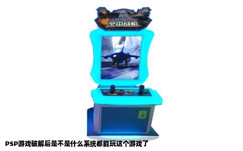 PSP游戏破解后是不是什么系统都能玩这个游戏了