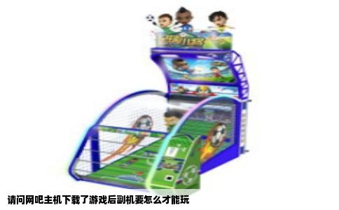 请问网吧主机下载了游戏后副机要怎么才能玩