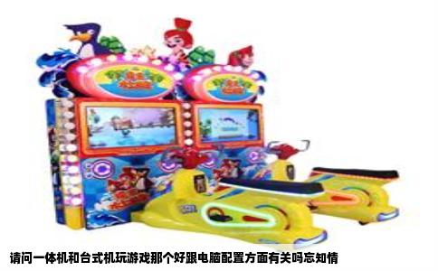 请问一体机和台式机玩游戏那个好跟电脑配置方面有关吗忘知情