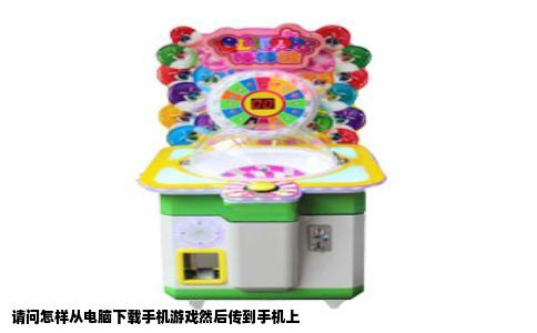 请问怎样从电脑下载手机游戏然后传到手机上