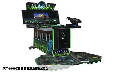 求个6000左右的主机配置玩游戏用