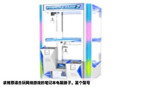 求推荐适合玩网络游戏的笔记本电脑牌子。某个型号