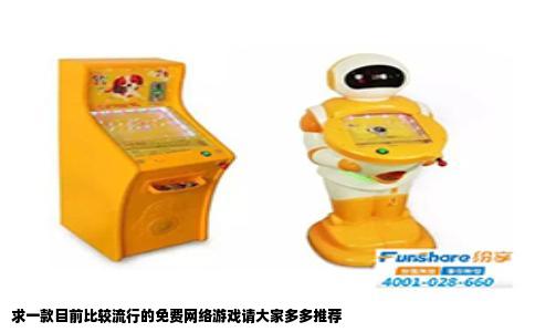 求一款目前比较流行的免费网络游戏请大家多多推荐