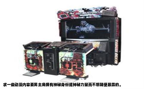 求一些动漫内容要男主角拥有神秘身份或神秘力量而不想随便暴露的。