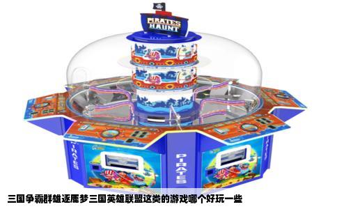 三国争霸群雄逐鹿梦三国英雄联盟这类的游戏哪个好玩一些