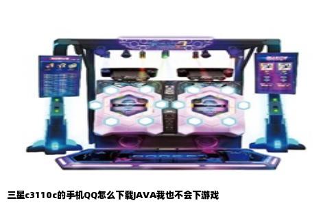 三星c3110c的手机QQ怎么下载JAVA我也不会下游戏
