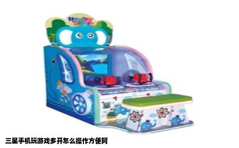 三星手机玩游戏多开怎么操作方便阿