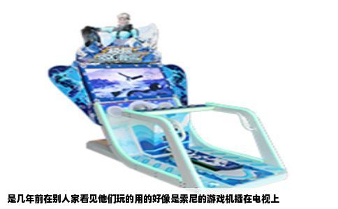 是几年前在别人家看见他们玩的用的好像是索尼的游戏机插在电视上