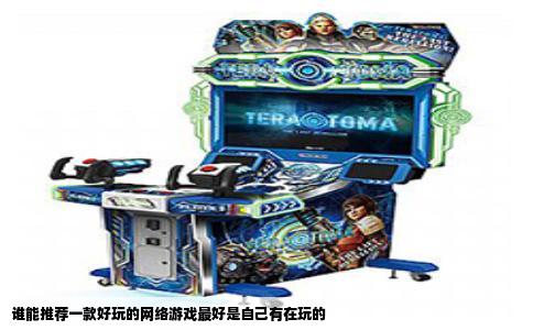 谁能推荐一款好玩的网络游戏最好是自己有在玩的