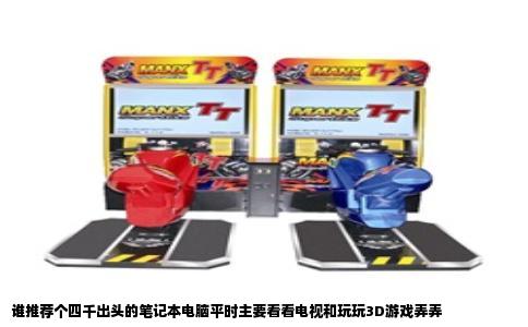 谁推荐个四千出头的笔记本电脑平时主要看看电视和玩玩3D游戏弄弄