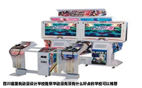 四川哪里有动漫设计学校我想学动漫有没有什么好点的学校可以推荐