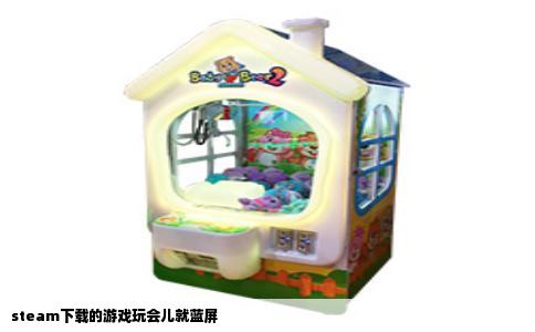 steam下载的游戏玩会儿就蓝屏