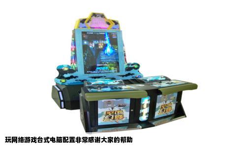 玩网络游戏台式电脑配置非常感谢大家的帮助