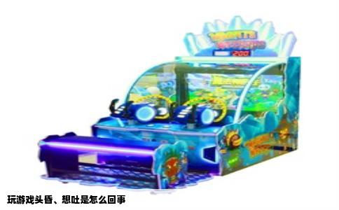 玩游戏头昏、想吐是怎么回事