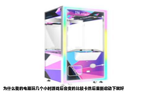 为什么我的电脑玩几个小时游戏后会变的比较卡然后重新启动下就好