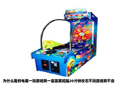 为什么我的电脑一玩游戏就一直蓝屏间隔20分钟左右不玩游戏就不会