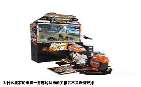 为什么我家的电脑一开游戏就自动关机会不会自动好掉