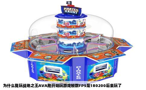 为什么我玩战地之王AVA刚开始玩游戏帧数FPS是180200后来玩了