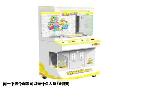 问一下这个配置可以玩什么大型3d游戏