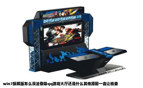 win7旗舰版怎么没法登陆qq游戏大厅还是什么其他原因一直让检查