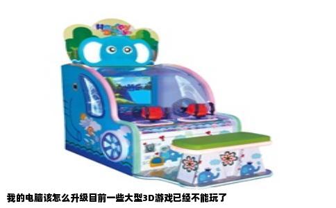 我的电脑该怎么升级目前一些大型3D游戏已经不能玩了