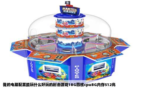 我的电脑配置能玩什么好玩的射击游戏18G四核cpu8G内存512兆