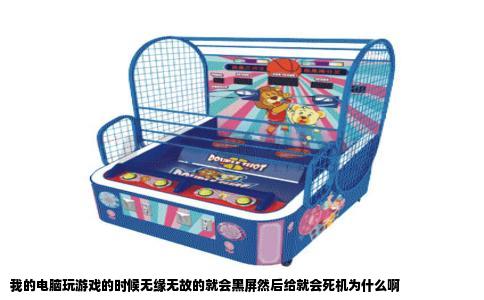 我的电脑玩游戏的时候无缘无故的就会黑屏然后给就会死机为什么啊