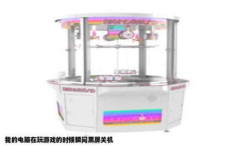 我的电脑在玩游戏的时候瞬间黑屏关机